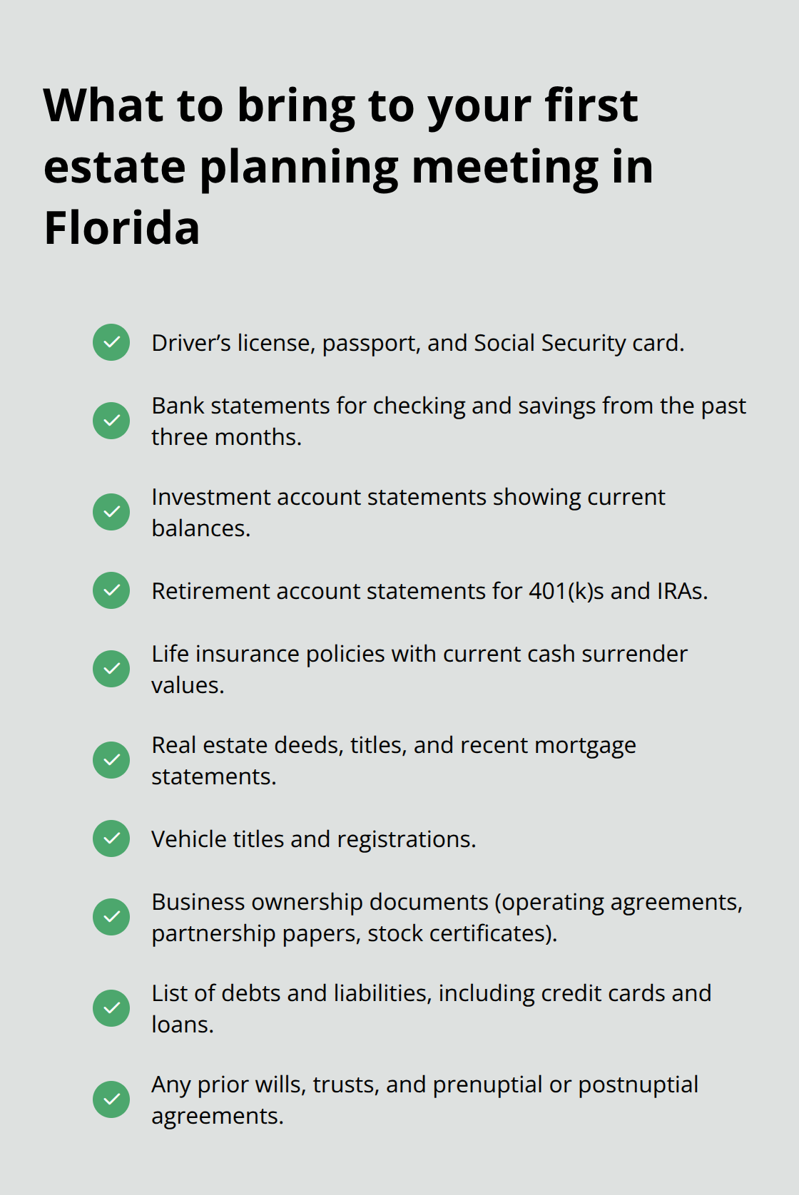 Checklist of records to gather before meeting a Florida estate planning attorney. - Basic estate documents Florida